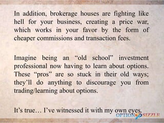 In addition, brokerage houses are fighting like
hell for your business, creating a price war,
which works in your favor by...
