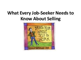 What Every Job-Seeker Needs to
Know About Selling
 