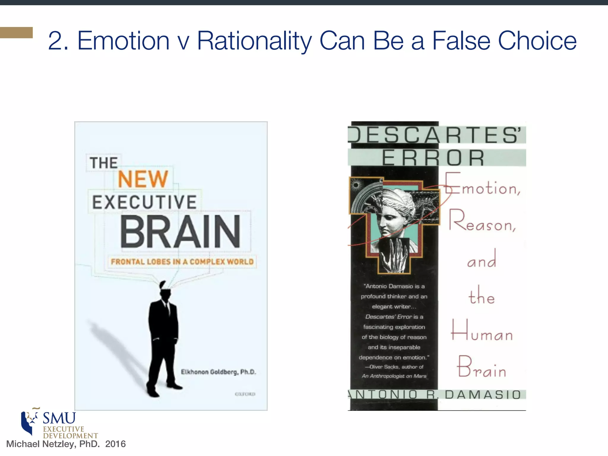 Threat and Reward Response
§ The Negative
Emotional Feel
§ Pain
§ Attention retracted
§ Mental blockages
§ The Positive Felt
Reward
§ Pleasure
§ Attention given
§ Mental activity “flows”
Neuroscientists say we should start here
Michael Netzley, PhD. 2016
 