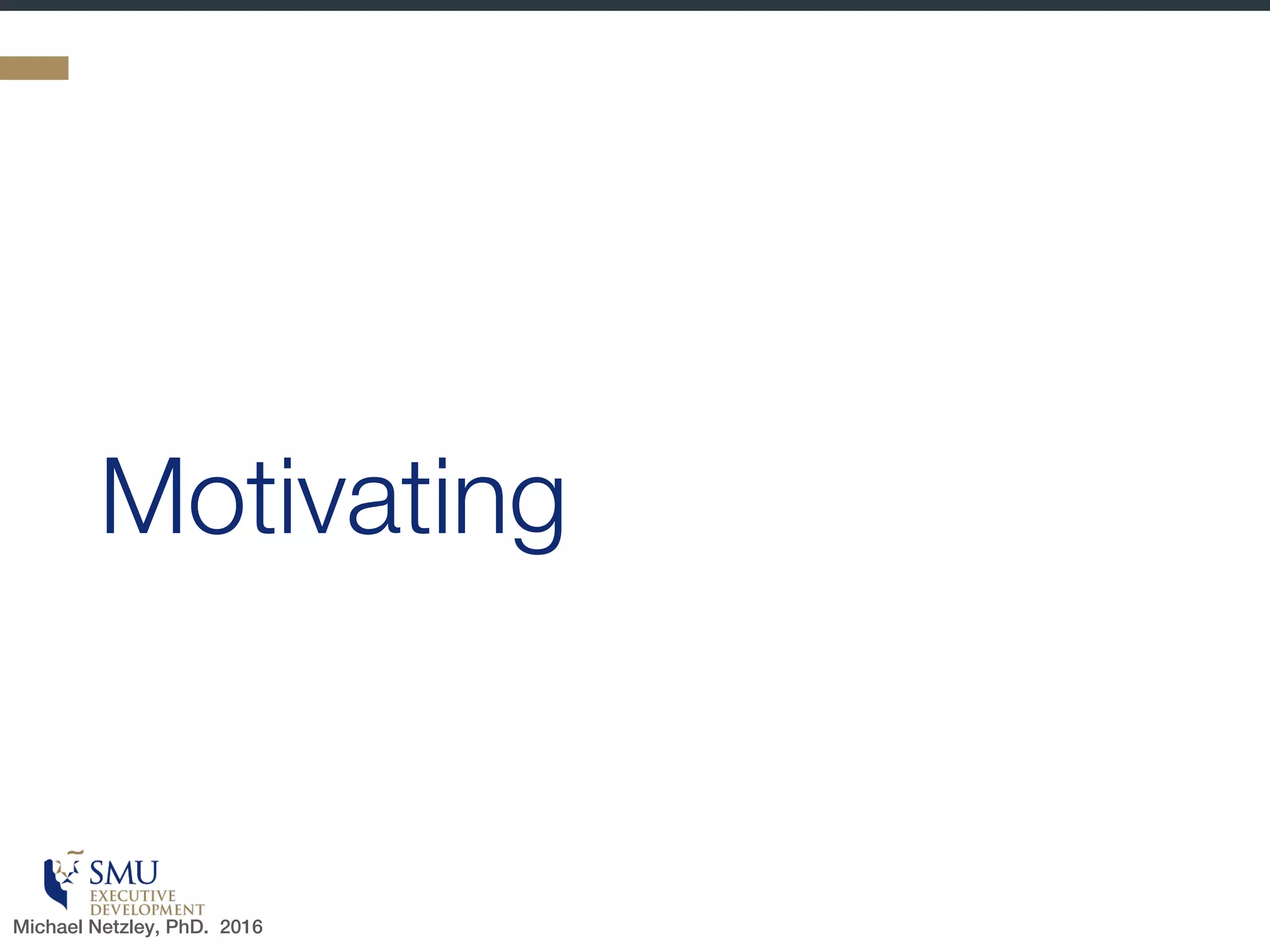 “
We now have reason to
believe that economic
incentives are only effective
when people perceive them
as supporting their social
needs…
- David Rock, 2009
Michael Netzley, PhD. 2016
 