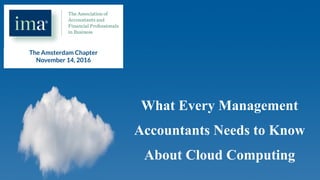 The Amsterdam Chapter 
November 14, 2016
What Every Management
Accountants Needs to Know
About Cloud Computing
 