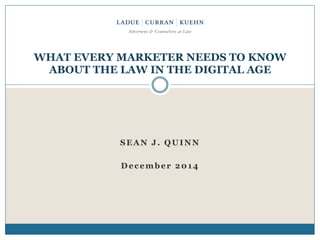 SEAN J. QUINN
December 2014
WHAT EVERY MARKETER NEEDS TO KNOW
ABOUT THE LAW IN THE DIGITAL AGE
 