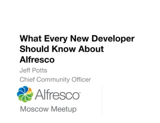 What Every New Developer
Should Know About
Alfresco
Jeﬀ Potts
Chief Community Oﬃcer
 