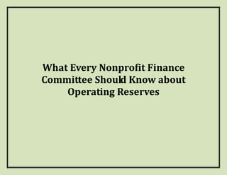  
              
              
              
What Every Nonprofit Finance 
Committee Should Know about 
    Operating Reserves 
 