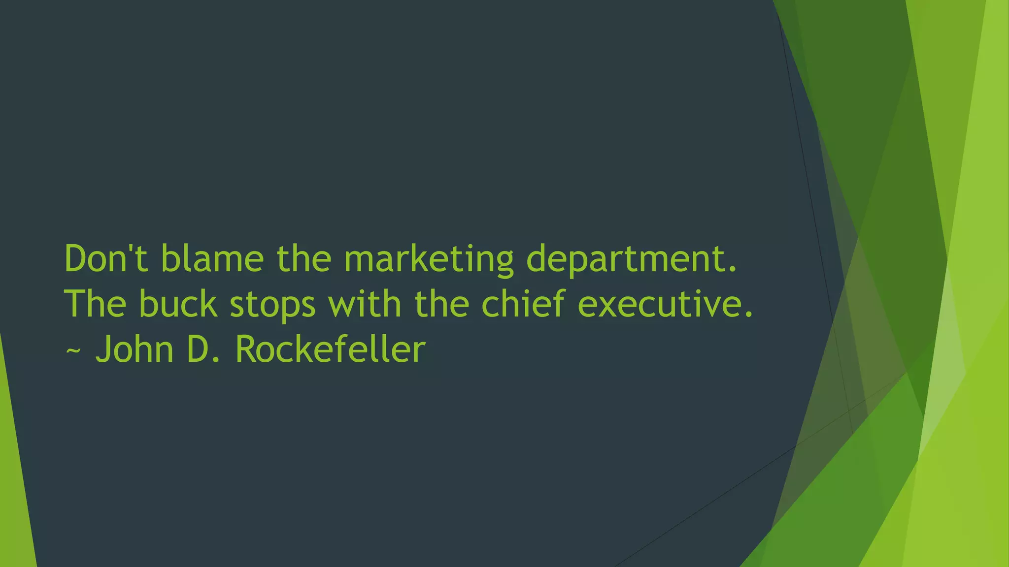 Don't blame the marketing department.
The buck stops with the chief executive.
~ John D. Rockefeller