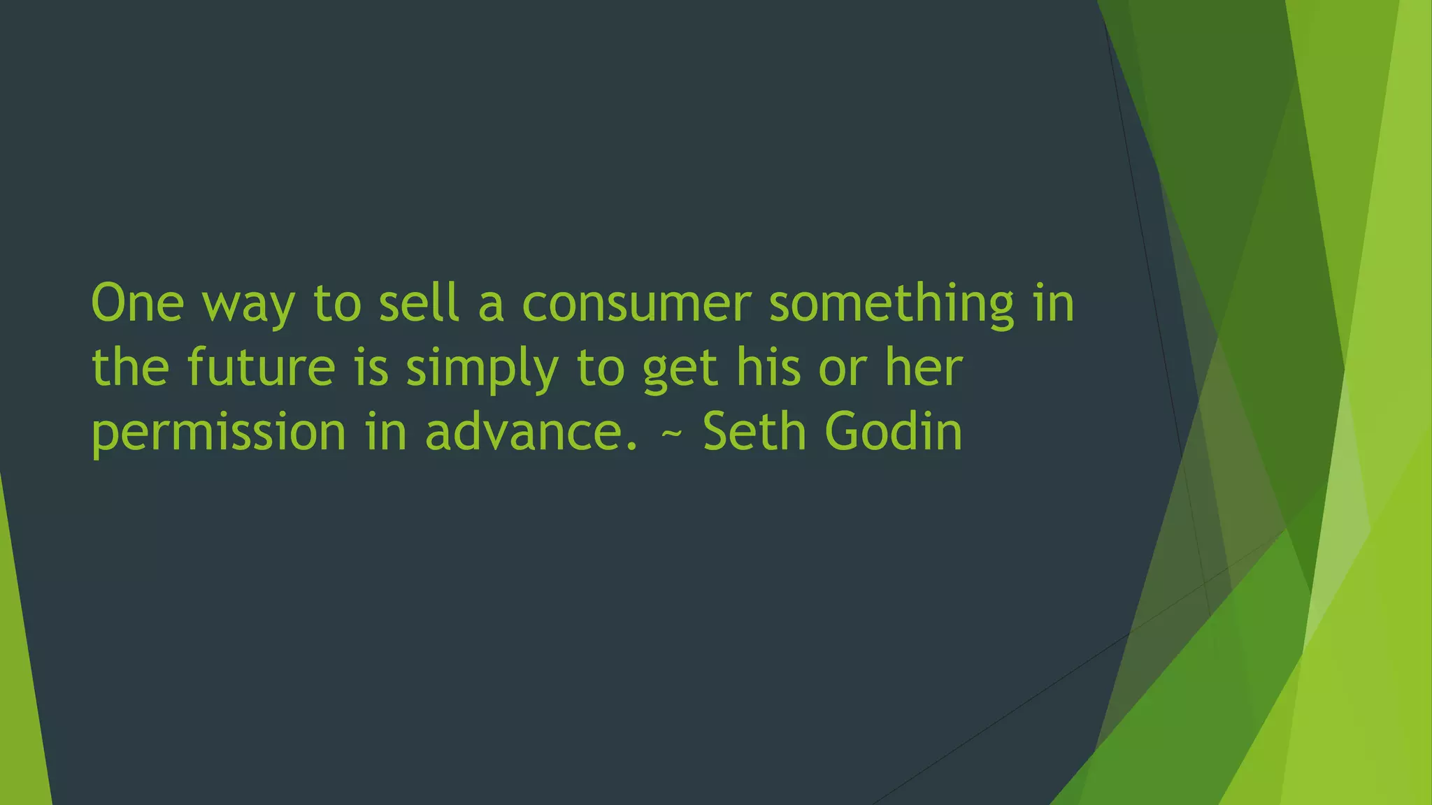 One way to sell a consumer something in
the future is simply to get his or her
permission in advance. ~ Seth Godin