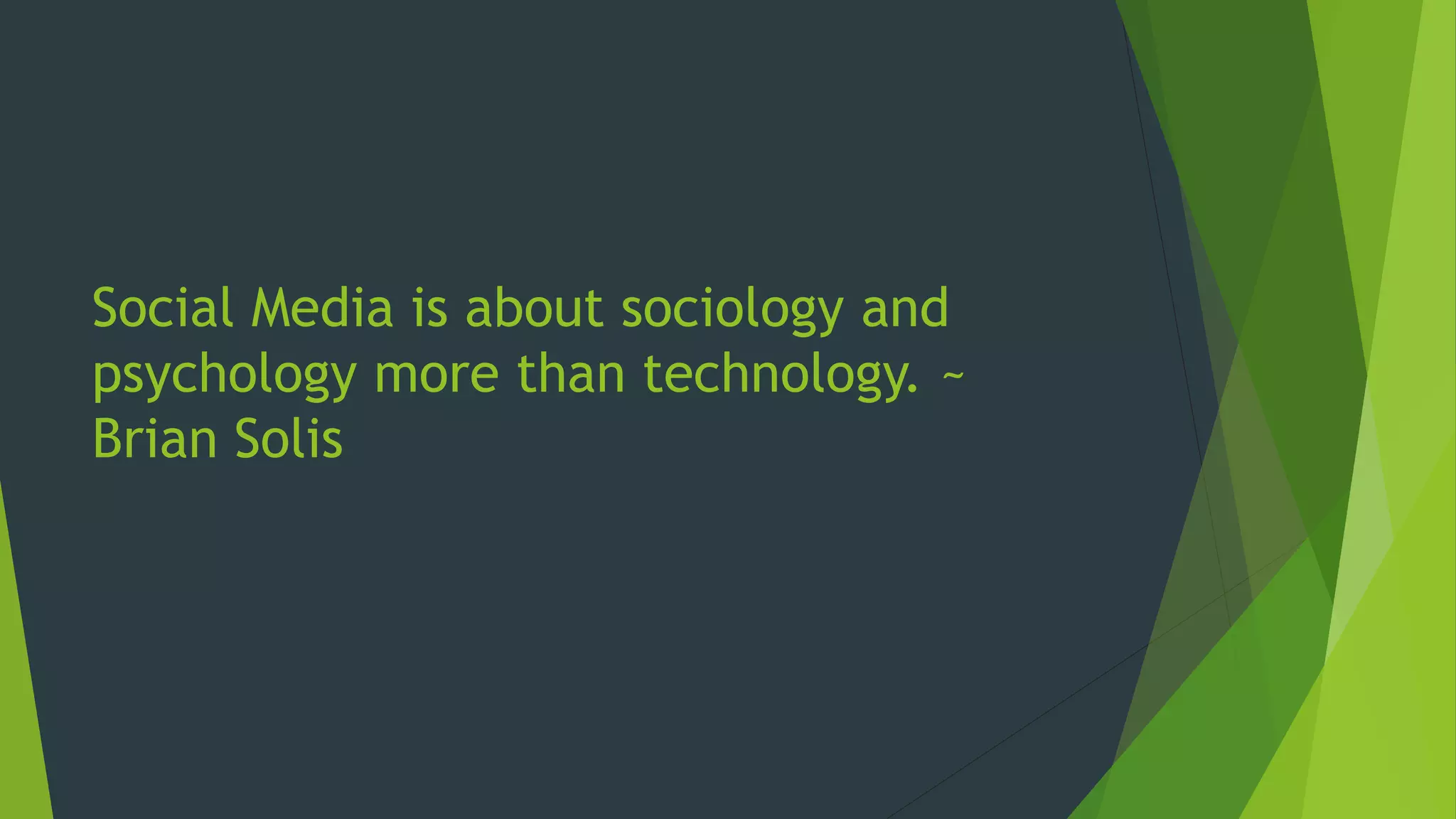 Social Media is about sociology and
psychology more than technology. ~
Brian Solis
