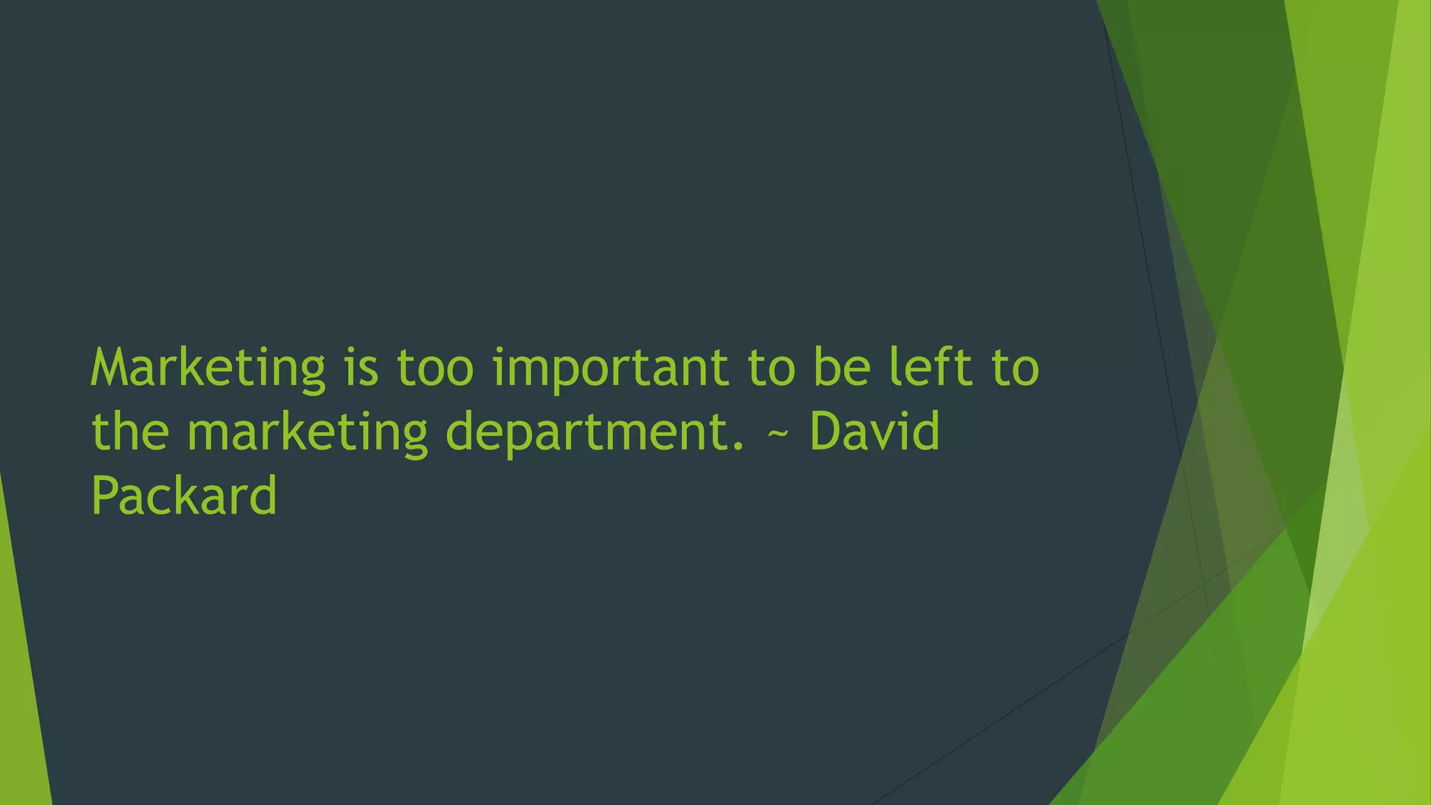 Marketing is too important to be left to
the marketing department. ~ David
Packard