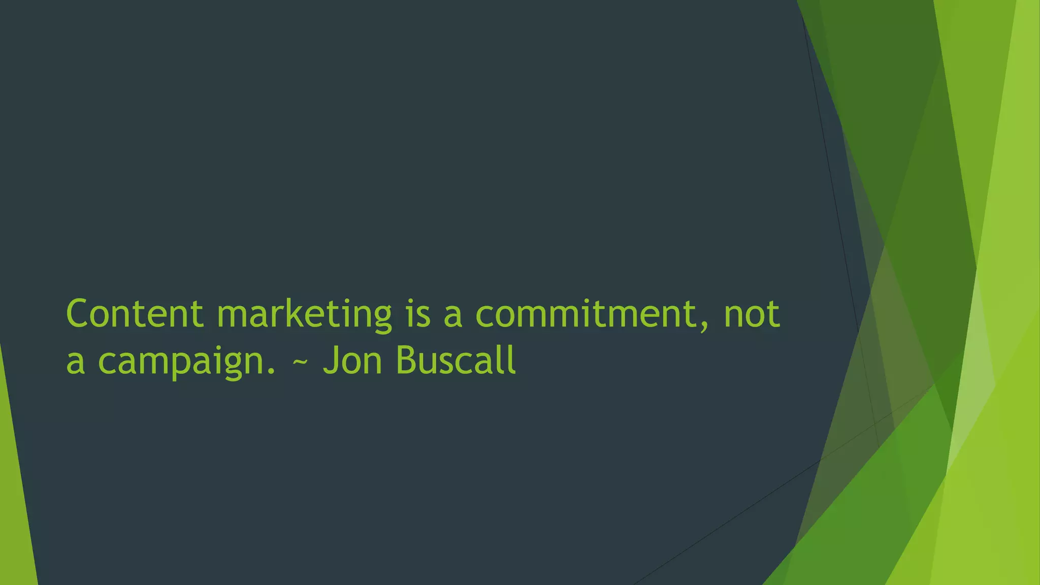 Content marketing is a commitment, not
a campaign. ~ Jon Buscall