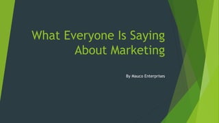 What Everyone Is Saying
About Marketing
By Mauco Enterprises
 