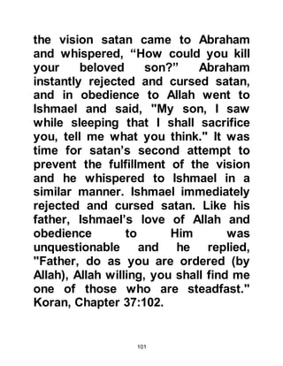 101
come when they could during other
times of the year and offer a lesser
pilgrimage. And so it was that Mecca
became the center of worship in
Arabia and a hub of activity on
account of both its pilgrims and
caravaners.
$CHAPTER 2 THE NEW GOVERNORS
OF MECCA
@REVERSION TO IDOLATRY
Prophet's Abraham, Ishmael and
Isaac had passed away, and over the
centuries the worship of Allah, the
Creator, became corrupted. However,
the pilgrimage to Ka’bah continued
with great treasures being brought by
 