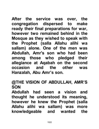 1022
from their initial march, so in the
coolness of the evening they
continued to march onto Uhud. Not
long after they had resumed their
march, the Prophet (salla Allahu alihi
wa sallam) inquired if anyone knew a
better road which would take them
near to the Koraysh camp. Abu
Khaythamah said that he knew of
one, and led the army through land
that belonged to the tribe of Haritha,
and then through land belonging to a
blind man by the name of Mirba,
Kayzi's son.
When Mirba learned of the Prophet's
approach, he came out of his house
and started throwing handfuls of
sand at the army muttering, "Perhaps
he is the Messenger of Allah (salla
Allahu alihi wa sallam) however, I will
 