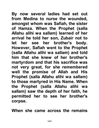 1097
prevented from us. O Allah, make the
faith beloved to us and beautified in
our hearts, and make disbelief,
immorality and disobedience hated to
us and make us amongst the
righteous. O Allah, make us die as
Muslims and live as Muslims, and let
us join the good, being neither
disappointed nor tempted. O Allah,
kill the unbelievers who belied Your
Messengers, barring from Your Path
and pour upon them Your
punishment. O Allah, fight the
unbelievers who have been given the
Book, You are the God of the Truth.’”
@THE KORAYSH RETURN TO
MECCA DUE TO SUSTAINING HEAVY
INJURIES
Meanwhile, Sa’ad from the tribe
Zuhrah had ridden as swiftly as he
 