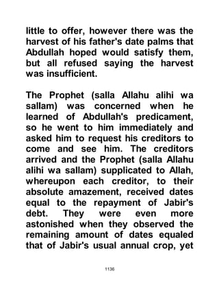 1136
had not remarried. When the Prophet
(salla Allahu alihi wa sallam) caringly
proposed marriage to her, she felt
honored and accepted so they were
married in the 3rd year after the
migration and a room was added
onto the outside of the Mosque for
her.
@THE VISIT OF ABU BARA
Shortly after their marriage the
Prophet (salla Allahu alihi wa sallam)
received a visit from Abu Bara, the
elderly chieftain of Lady Zaynab's
tribe. The Prophet (salla Allahu alihi
wa sallam) welcomed him and spoke
to him of Islam, and his heart inclined
toward it, although he was not as yet
prepared to make a commitment. Abu
Bara recognized the high principals
of Islam, and its morality and knew
 
