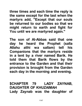 1147
converted and lived among the Ansar
overhead their plotting and told her
brother who in turn went directly to
the Prophet (salla Allahu alihi wa
sallam) and whispered their plot in
his ear. Upon hearing the disturbing
news, the Prophet (salla Allahu alihi
wa sallam) returned with his
Companions.
From the moment the Prophet (salla
Allahu alihi wa sallam) migrated to
Medina he had shown extreme
patience with the Jews and their
devious, undermining activities, but
in the light of recent events the
matter could no longer be tolerated
and firm steps had to be taken.
Having taken the decision, the
Prophet (salla Allahu alihi wa sallam)
 