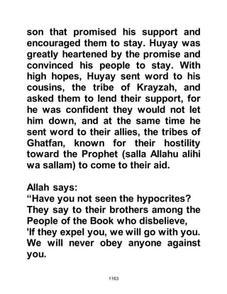 1163
in the Najd.
It was the 1st Muharram, 4H when
news reached Medina that the tribe of
Asad, Khuzaimah's son were
planning an attack. The time had
come to let it be known that even
though matters had not gone as well
for the Muslims at Uhud as they had
at Badr, they were able to fight for
their belief and right to exist. With
this intent, the Prophet (salla Allahu
alihi wa sallam) ordered a cavalry of a
hundred and fifty well-armed men to
ride out under the command of Abu
Salamah to engage the enemy in a
surprise attack.
When the time came, Abu Salamah
led the attack quickly and skillfully
the result being there was very little
 