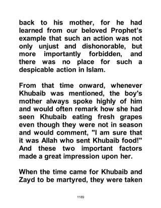 1189
merchandise to sell or trade at the
fair.
@THE DILEMMA OF ABU SUFYAN
Abu Sufyan remained reluctant to set
forth for Badr, even though he had
amassed an army of 2000 foot
soldiers and 50 cavalry, however the
matter of honor or dishonor weighed
heavily upon him. In an effort to keep
face, quite unaware of the fact that
the Prophet (salla Allahu alihi wa
sallam) had already departed from
Medina, he marched out and struck
camp at a water place called
Mijannah. Abu Sufyan called upon
the other chieftains, saying, "Let us
journey for a couple of nights, and
then return. If Muhammad has not
already left, he will soon learn that we
went out to meet him and on account
 