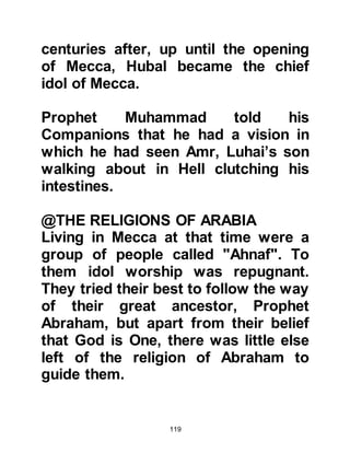 119
keys to Ka’bah together with its
rights and also keep his home -- the
House of Assembly. On the other
hand, Hashim should, from now
onward receive the right to collect
the pledged contributions for welfare
of the pilgrims.
$CHAPTER 3 HASHIM
@HASHIM AND THE PILGRIMS
Before the pilgrimage each year,
Hashim would invite the leaders of
the tribes to attend a meeting in the
House of Assembly to discuss the
preparations for the pilgrimage. He
would remind them they had been
blessed by being the neighbors of
the House of Allah, and that the
pilgrims were visitors to His House.
 
