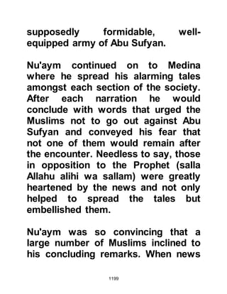 1199
ordinary camel as it had been
blessed, said that a dirham was
insufficient. And so they continued
until a price equal to 128 grams of
gold was reached -- and Jabir
accepted.
As they continued their journey, the
Prophet (salla Allahu alihi wa sallam)
asked Jabir if he was married. Jabir
replied that he was and that his wife
had been married before. Jabir was a
young man and the Prophet (salla
Allahu alihi wa sallam) inquired why
he had chosen a mature lady rather
than a girl of similar age. Jabir told
the Prophet (salla Allahu alihi wa
sallam) that the reason for his choice
was that his mother had passed away
and after the martyrdom of his father
at Uhud he had become responsible
 