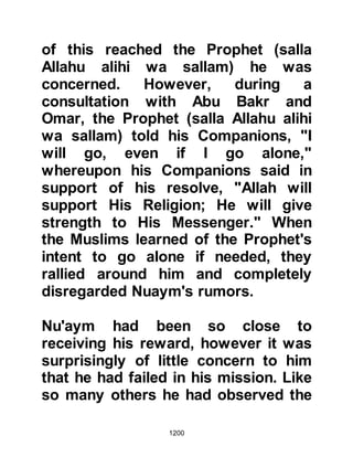 1200
for his seven young sisters, so he
had chosen a motherly kind of lady
for a wife who would help him to care
for them. The Prophet (salla Allahu
alihi wa sallam) was touched by
Jabir’s noble decision and
commended him for his choice.
Medina lay but three miles away, so
the Prophet (salla Allahu alihi wa
sallam) stopped at a place called
Sirar and told Jabir of his intent to
sacrifice some camels before
entering the City. During the course
of their conversation, the Prophet
(salla Allahu alihi wa sallam)
commented to Jabir that by now his
wife would have learned that he was
almost home and be preparing the
house for him, beating the sand from
the cushions. Jabir told him that they
 