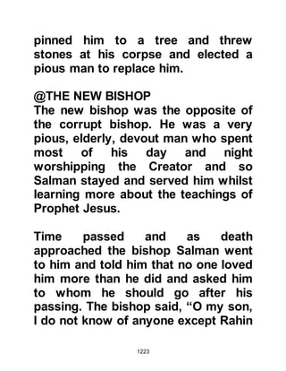 1223
$CHAPTER 88 A PATTERN OF LIFE
EMERGES
Only a few years prior to Islam, each
tribe had governed itself. There had
been little or no unity among the
many tribes except for the occasional
alliance that lay dormant until a
situation arose. Now, Arabs from
every quarter of Arabia began to
flock to Medina bringing with them
diversified approaches. To an
unbeliever, the situation might well
have spelled internal disaster
however Allah, in His Mercy united
them all with one heart and sent
down the verses:
" ... It is He who supported you with
His victory and with believers,
 