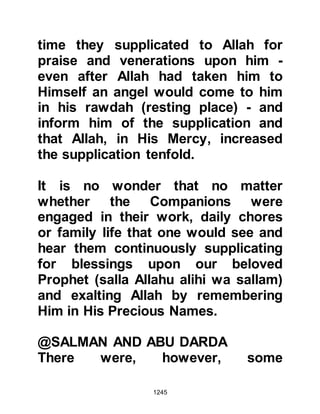 1245
characteristics mentioned in the
Koran are:
“Allah orders justice, and good
deeds, and giving to one’s kindred.
He forbids indecency, dishonor and
insolence.
He admonishes you in order that you
take heed.”
Koran 16:90
And
“Surely, he who bears patiently and
forgives,
indeed that is true constancy.”
Koran 42:43
“… Let them pardon and forgive.
Do you not yearn that Allah forgives
you?”
 