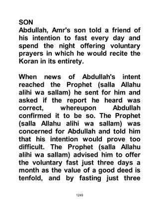 1249
O mummy dear, O mummy dear,
Why do trees bow in the wind?
My darling child, my darling child,
they bow in obedience to Him.
O mummy dear, O mummy dear,
how many leaves grow upon trees?
My darling child, my darling child,
Allah alone knows the number of
these.
O mummy dear, O mummy dear,
who should I love best?
My darling child, my darling child,
It’s Allah and His Prophet,
the kind, the blessed!
@AL HASAN AND AL HUSAIN
It was always a great delight when
Lady Fatima brought her very young
sons, Al-Hasan and Al-Husain, to
visit -- they were very dear to the
Prophet (salla Allahu alihi wa sallam)
 