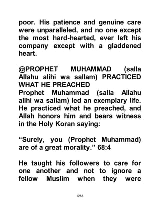 1255
theirs."
Koran 33:53
Allah also informed the Companions
that they were not permitted to marry
his wives after the death of the
Prophet (salla Allahu alihi wa sallam)
saying:
" ... nor shall you ever wed his wives
after him,
surely, this would be a monstrous
thing with Allah."
Koran 33:53
$CHAPTER 89 LADY ZAYNAB,
DAUGHTER OF JAHSH
Many years before, when Zayd,
Haritha’s son and his mother from
the Syrian tribe of Kalb were visiting
 