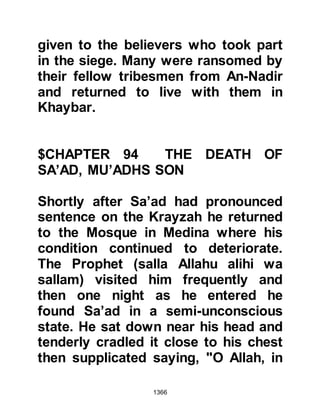 1366
that would please me, but if you
choose not to, then it is bounty which
Allah has given you and you have a
better right to it." None of the
Companions choose to keep the
merchandise and everything was
handed back to him, including old
water-skins, some small leather
bottles and a few pieces of wood.
@A STANDARD TO EMULATE
Now that everything had been
returned one of the Companions
asked him, "Why don't you enter
Islam and keep these things for
yourself; they are the property of
idolaters!" But Al-As replied, "If I did
such a thing then my entrance into
Islam would not be good and I would
have betrayed my trust."
 