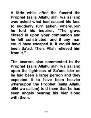 1369
alihi wa sallam) decided not to wait
for them to make the first move and
ordered his forces to march to the
Mustalik territory. The forthcoming
encounter was not expected to be
very dangerous so the Prophet (salla
Allahu alihi wa sallam) allowed
Ladies Ayesha and Umm Salamah to
accompany him. Eight days later he
reached the Mustalik territory and,
unknown to the Mustalik, struck
camp near a watering hole.
The element of surprise was a great
advantage and it wasn't long until
they were able to surround the
Mustalik settlement. Some of the
Mustalik warriors took up arms and
fought, ten were killed, however,
there was very little resistance, and
only one Muslim was martyred. The
 