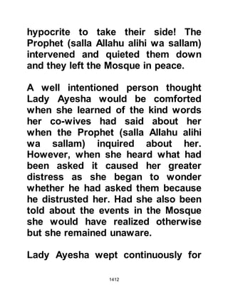 1412
great elation spread amongst the
majority when he announced his
intention to lead them on pilgrimage
to the Sacred House. However, there
were some hypocrites who decided
they would not to go with him on
account of the fact that there would
be no spoils of war to bring home.
It had been several years since the
would-be pilgrims had been able to
visit the House of Allah. Their hearts
yearned to offer their prayers at the
Ka’bah once more and so
preparations commenced with the
white robes of pilgrimage being made
ready and seventy sacrificial camels
being purchased which were to be
offered upon the completion of the
pilgrimage.
 