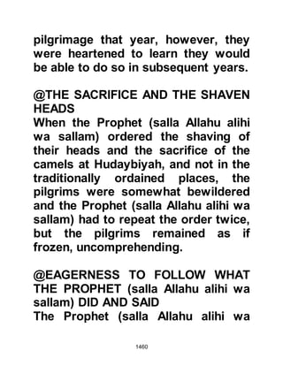 1460
left Medina for the coastal village of
Saif Al-Bahr.
@THE ESCAPE OF UMM KULTHUM
The Prophet (salla Allahu alihi wa
sallam) received a new Revelation
that forbade the return of believing
women to unbelievers, so when Umm
Kulthum, half sister to Othman,
escaped to Medina she came under
its protection. Shortly after her
arrival, Umm Kulthum's full blood
brothers arrived to take her back to
Mecca, but the Prophet (salla Allahu
alihi wa sallam) refused and her
brothers accepted as they agreed
that women had not be mentioned in
the treaty.
Umm Kulthum had indeed shown
great courage and soon found that
 