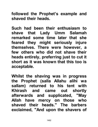 1462
against the Muslims, decided to
escape and join him.
As time passed, seventy converts
managed to make good their escape
and joined Abu Basir who had by
now established himself within
striking distance of the northern
trade route to Syria frequented by the
Koraysh. Now that they were strong
they took to harassing and often
plundered the Koraysh caravans in
retaliation for their confiscated
property, and the harm they had
suffered simply because they
worshipped Allah alone.
$CHAPTER 103 THE WAIVING OF
THE CLAUSE
 