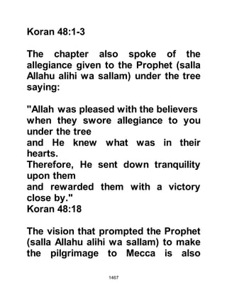 1467
reward if he would formulate a spell
of deadly proportions against the
Prophet (salla Allahu alihi wa sallam).
Labid accepted and contrived a way
to acquire several strands of the
Prophet's hair vital to the success of
his sorcery.
In the days that followed Labid
managed to acquire enough strands
of the Prophet's hair and set about
his evil work. He placed the strands
before him, and tied eleven knots and
upon each tying his daughters would
breathe upon them and utter devilish
incantations. Now that the knots had
been tied and the incantations made,
Labid attached a twig with the pollen
of a male date palm to the hair and
cast it into the deep water well of
Zharwan, and told no one into which
 