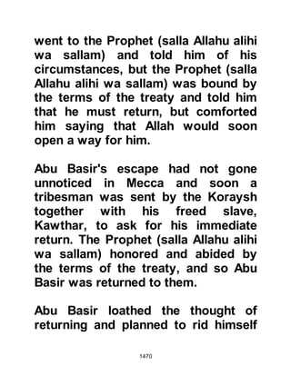 1470
from the evil of the slinking
whisperer
who whispers in the chests of people
both jinn and people.'"
Koran Chapter 114
After the Prophet's recitation of each
verse one of the knots became untied
and the Prophet (salla Allahu alihi wa
sallam) regained his strength.
@THE PROPHET’S BEHAVIOR
TOWARD LABID
As for Labid, the Prophet (salla
Allahu alihi wa sallam) showed no
anger and called for him but took no
further action when he confessed he
had taken a bribe in exchange for his
sorcery. Soon after, the Prophet
(salla Allahu alihi wa sallam) gave
instructions for the well to be filled in
 