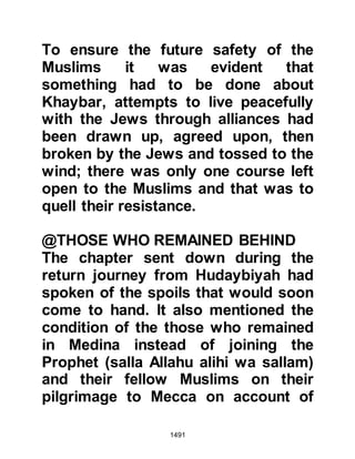 1491
Your prayer.
Please forgive us for that which we
have done
and let us all be sacrificed for Your
Cause
and send to us tranquility
to make firm our feet when we meet
our enemy,
and if they call us towards an unjust
matter, we will refuse.
The unbelievers have called upon
others for help against us."
The camels also enjoyed hearing his
sweet voice and responded by
running quickly.
Later on when Aamir finished his
recitation the Prophet, (salla Allahu
alihi wa sallam) supplicated for him
saying, "May Allah have mercy on
 