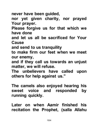 1504
With the capture of the arsenal came
the turning point of the encounter.
Amongst the arsenal the Muslims
found the Jews had designed and
constructed the first ever tank made
from wood which now was now put
into use by the Muslims, and one by
one the fortresses started to fall.
However, there remained five strong
fortresses, some of which were better
equipped and greater in man power
than their counterparts.
Na’im was the first of the five to be
targeted, unlike the other fortresses,
its soldiers came outside its walls to
fight and the Muslims faced strong
resistance that forced them to
temporarily withdraw. That evening,
the Prophet (salla Allahu alihi wa
sallam) announced, "Tomorrow, I will
 