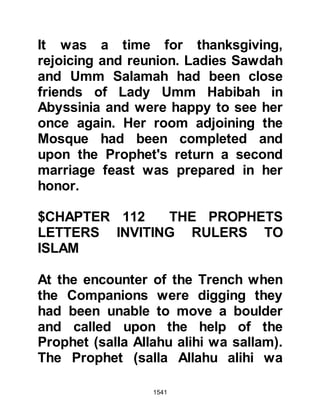 1541
Prophet (salla Allahu alihi wa sallam)
and had, before the letter reached
him, sent word to Badhan, his
governor in Yemen, requesting a
report about the Prophet (salla Allahu
alihi wa sallam) together with his
circumstances. Badhan wasted no
time in dispatching two of his most
reliable envoys to Medina to
investigate the matter.
Upon their arrival they sought an
audience with the Prophet (salla
Allahu alihi wa sallam) and were
intrigued by the devotion and
readiness of his followers to obey
him which in turn prompted them to
pay close attention to his teachings.
When the Prophet (salla Allahu alihi
wa sallam) first saw them he was
surprised by their appearance, for
 