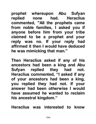 1549
is neither a straying magician nor a
lying soothsayer. He bears the true
characteristics of the Prophethood,
and so I will look into it." Whereupon
he took the parchment and ordered
that it be kept in an ivory casket and
called a scribe to write the following
reply in Arabic:
In the Name of Allah, the Merciful, the
Most Merciful.
To: Muhammad son of Abdullah
From: The Muqawqas, the greatest of
Coptic Christians
Peace be upon you. I have read your
letter and understood its contents,
and that to which you are calling. I
already knew that the coming of a
Prophet was imminent, but I was of
 
