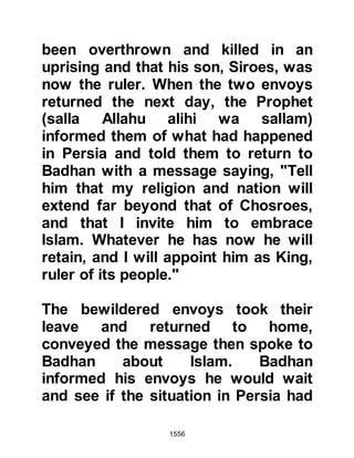 1556
when one of their tribesman
challenged and jeered at him on
account of his youthfulness. Osama,
and a man from the Ansar pursued
the tribesman and overtook him.
They were about to put an end to the
tribesman when he uttered, "There is
no god except Allah!" And the Ansar
withdrew but Osama killed him.
@OSAMA'S RETURN TO MEDINA
Upon their return to Medina, Osama
went to the Prophet (salla Allahu alihi
wa sallam) who greeted him
affectionately and asked him to tell
him about the hostilities. Osama
related the events and it was only
when he reached the point where he
had killed the man that the Prophet
(salla Allahu alihi wa sallam)
interrupted him asking, "Osama, did
 