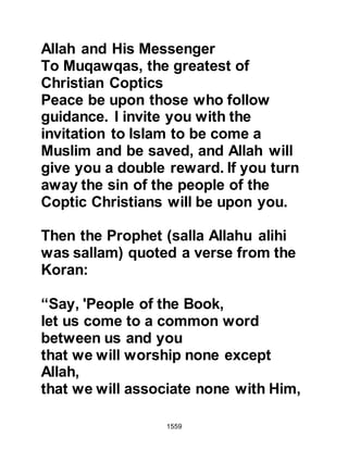 1559
especially when he told them, "I wish
I had not entered Islam before this
day," as he knew that when someone
embraces Islam all their previous
sins are wiped away and they start a
new page.
@ALI’S EXEMPLARY RESTRAINT
There had also been another
occasion when Ali was about to slay
an unbeliever and the man spat at
him. As the man spat, Ali became
enraged but spared his life and said
afterwards, "If I had killed him then it
would have been through pride, and
not for the Sake of Allah."
@THE INCIDENT OF DHAT-UR-RIQA
7H
The Bedouins of the Najd lived in
scattered nomadic settlements and
 