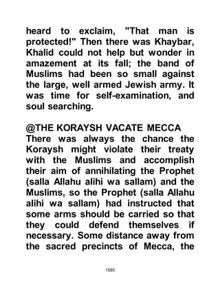 1585
their guardianship, and the Prophet
(salla Allahu alihi wa sallam) praised
them accordingly, then told them,
"Jafar, you are like me in both looks
and character, you have most right to
her guardianship. A mother's sister is
like a mother." Jafar was delighted
but arose and said nothing then
danced around the Prophet (salla
Allahu alihi wa sallam) in a circle.
"What is this?" asked the Prophet
(salla Allahu alihi wa sallam) with
amusement. Jafar replied, "I have
seen Abyssinians honor the Negus in
such a way. When the Negus gave
anyone a good reason to be happy,
that person would rise, then dance
around him."
As for the Abyssinian dance of
honor, it is the spirit of Islamic
 