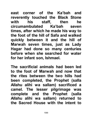 1589
Both the fathers of Safwan and
Ikrimah whose father was the
infamous Abu Jahl had been killed at
Badr, and Safwan had also lost his
brother, so, in reflection, their replies
were not surprising. Safwan was so
adamant that he declared, "If every
man of the Koraysh decided to follow
Muhammad, I would not follow him!"
so Khalid did not pursue the matter
further and set off for Medina alone.
@KHALID AND OTHMAN
Shortly after leaving home Khalid met
Othman, another friend, who was
closer to him than the other two. The
two rode in silence for several miles,
then, Khalid spoke in a tone that
prompted a reply, "Our situation is no
better than a fox in his lair -- pour a
 