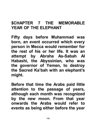 169
Elephant?
Did He not cause their schemes to go
astray?
And He sent against them flights of
birds
pelting them with stones of baked
clay,
so that He made them like straw
eaten (by cattle).
Chapter 105, The Elephant
$CHAPTER 8 THE BIRTH OF THE
LAST PROPHET OF ALLAH; THE
SEALING OF THE PROPHETHOOD
@THE PROPHECY IS FULFILLED
On Monday, 12th of Rabi-al-Awwal
(21st April) -- 571 years after Jesus
ascended into heaven to
await his return before the end of the
 
