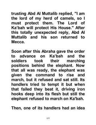 177
daughter Lady Fatima, may Allah be
pleased with them.
This is, in brief, the blessing of Allah
to us of the understanding of this
hadith. It is the undisputable
authentic reference to the light of the
Prophethood and no one should
consider the false hadith that says,
"O Jabir, the first creation by Allah is
the light of your Prophet" which its
fabricator claimed to be reported in
the Musannaf of Abdul Razzaq, and is
not.
@THE PURITY OF HIS LINEAGE
In the years to come, the Prophet
(salla Allahu alihi was sallam) spoke
of his lineage saying, "Allah brought
me down to earth in the loins of
Adam and then He placed me in the
 