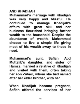 258
husband. Muhammad was agreeable
for he never opposed Khadijah's
wishes and so the young couple were
married.
$CHAPTER 16 THE PROPHETHOOD
Just outside Mecca lies a mountain
called Mount Hira and it was there
that Muhammad would often retreat
to one of its caves to contemplate
and worship Allah alone through the
means of meditation. The formal way
in which his ancestors, Prophets
Abraham and Ishmael, had
worshipped was long forgotten and
he knew no other way of worship.
During the month of Ramadan, it had
become Muhammad’s custom to
 