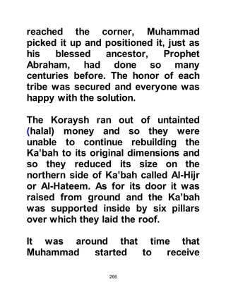 266
will not come unto you; but if I
depart, he will be sent unto you.
And when he is come, he will reprove
the world of sin,
and of its lack of righteousness, and
judgment.
Nevertheless when he, the Spirit of
Truth (Gabriel) is come,
he will guide you into all truth: for he
(Prophet Muhammad)
shall not speak of himself; but
whatsoever he shall hear,
that shall he speak: and he will show
you things to come."
Bible, New Testament John 58:80-82
and so Warakah listened intently to
the events the Holy Prophet (salla
Allahu alihi wa sallam) described.
Warakah had no doubt whatsoever in
 