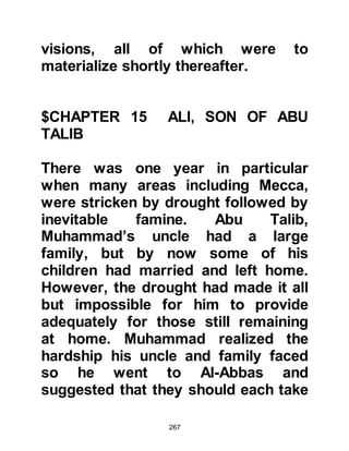 267
his mind that Muhammad had been
chosen to be the last Prophet of Allah
(salla Allahu alihi wa sallam) and
informed him that the angel who
appeared to him was the same one
who had visited Prophet Moses and
that it was none other than the Arch
Angel Gabriel.
Warakah told the Prophet (salla
Allahu alihi wa sallam) how much he
wished he could have been a youth
when the order came from Allah for
him to preach His Message, and
warned that he would have to migrate
from Mecca. The Prophet (salla
Allahu alihi wa sallam) was surprised
by Warakah's comment and asked,
"Will I have to migrate?" Warakah
confirmed what he had said saying,
"Yes, there has never been a man
 