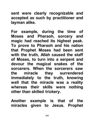 289
Islam, Prophet Muhammad, (salla
Allahu alihi wa sallam) had not
received instructions as to the
manner in which he should offer his
prayers. Then, one day on the
outskirts of Mecca, Angel Gabriel
came to him and struck the ground
with his heels. From the indentation,
a spring of water began to flow and
the Angel showed the Prophet (salla
Allahu alihi wa sallam) the ritual
cleansing procedure he should make
before offering his prayer.
Now that the Prophet (salla Allahu
alihi wa sallam) had learned how to
perform the ritual ablution, Angel
Gabriel taught him how to offer his
prayers with its postures of standing,
bowing, prostrating, and sitting
which was the same way in which his
 