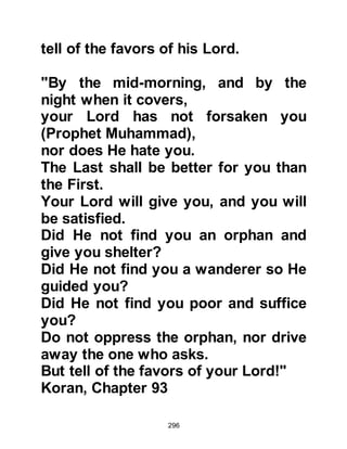 296
alihi wa sallam) and that if he
followed him he would indeed be
protected from the burning fires of
Hell.
Khalid was awe struck and made
straight for the house of the Prophet
(salla Allahu alihi wa sallam) to ask
him about the message he had been
given. He became engrossed by the
Message and embraced Islam.
However, the Prophet (salla Allahu
alihi wa sallam) told him that for the
time being he should keep the matter
a secret from the rest of his family.
@ABDULLAH, MASOOD'S SON
EMBRACES ISLAM
Abdullah, Masood's son was a
shepherd who tended a flock of
sheep belonging to Uqbah, Abd
 